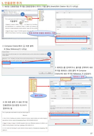 5. 인용문헌 추가
1. 새로운 인용문헌을 추가할 인용문헌에서 마우스 더블 클릭 (Insert/Edit Citation 박스가 나타남)
더블클릭!
1
3. 레퍼런스를 검색하거나, 폴더를 선택하여 새로
추가할 레퍼런스 문헌 클릭  Compose
Citation에 새로 추가된 Reference 가 삽입된다.
2. Compose Citation에서 버튼 클릭
 [New Reference]가 나타남
현재 위치에 인용된 레퍼런스 목록
2
레퍼런스 검색
폴더 선택
3
4. OK 버튼 클릭  새로 추가된
인용문헌과 참고문헌 리스트가
업데이트 됨
4
17
 