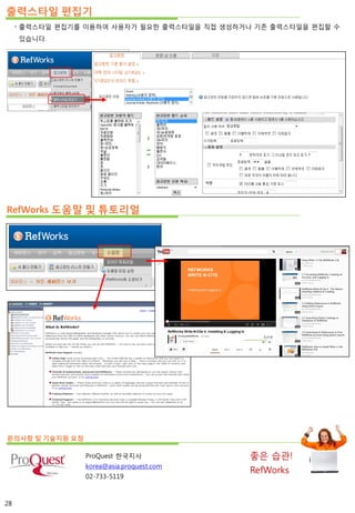 출력스타일 편집기
 출력스타일 편집기를 이용하여 사용자가 필요한 출력스타일을 직접 생성하거나 기존 출력스타일을 편집할 수
있습니다.
RefWorks 도움말 및 튜토리얼
문의사항 및 기술지원 요청
ProQuest 한국지사
korea@asia.proquest.com
02-733-5119
좋은 습관!
RefWorks
28
 