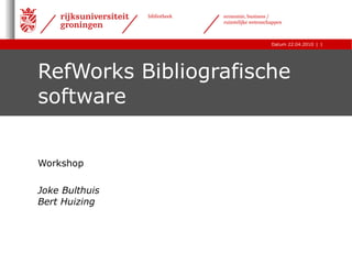 RefWorks Bibliografische software Workshop  Joke Bulthuis Bert Huizing 