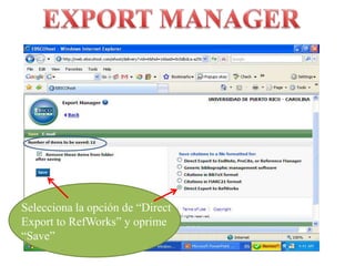 EXPORT MANAGERSelecciona la opción de “Direct Export to RefWorks” y oprime “Save”