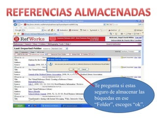 REFERENCIAS ALMACENADASTe preguntasiestasseguro de almacenarlasbúquedas en ese “Folder”, escoges “ok”.