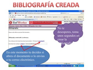 BIBLIOGRAFÍA CREADANo tedesesperes, tomaunossegundos en crear la bibliografía.En estemomentotu decides siabres el documento o lo envias a tucorreoelectrónico.