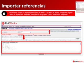 Importar referencias Seleccione el “Filtro de Importación/Fuente de datos” y la “Base de Datos” apropiada. Pege el texto en la ventana  “Importar Datos desde el siguiente Texto”. Seleccione “Importar”.  6 c 