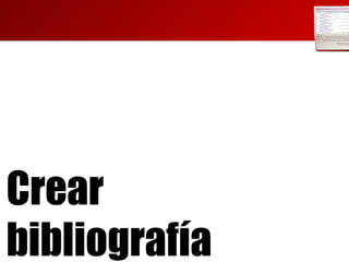 Crear  bibliografía 