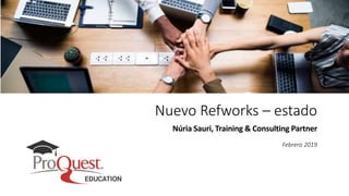 Nuevo Refworks – estado
Núria Sauri, Training & Consulting Partner
Febrero 2019
 
