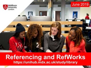 Referencing and RefWorks
https://unihub.mdx.ac.uk/study/library
June 2019
 