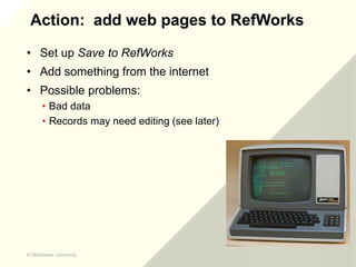 © Middlesex University
© Middlesex University
Action: add web pages to RefWorks
• Set up Save to RefWorks
• Add something ...
