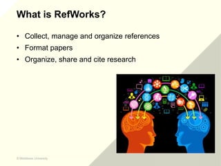 © Middlesex University
© Middlesex University
What is RefWorks?
• Collect, manage and organize references
• Format papers
...