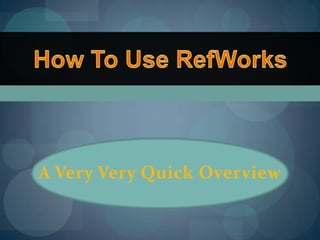 How To Use RefWorks A Very Very Quick Overview 
