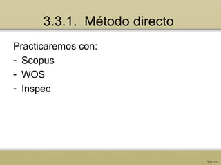 3.3.1. Método directo
Practicaremos con:
- Scopus
- WOS
- Inspec
 