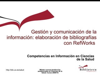 Gestión y comunicación de la información: elaboración de bibliografías con RefWorks  Competencias en Información en Ciencias de la Salud 