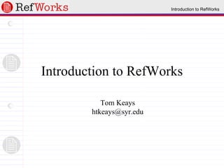 Introduction to RefWorks Tom Keays [email_address] 