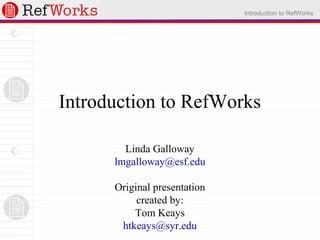 Introduction to RefWorks
Introduction to RefWorks
Linda Galloway
lmgalloway@esf.edu
Original presentation
created by:
Tom Keays
htkeays@syr.edu
 