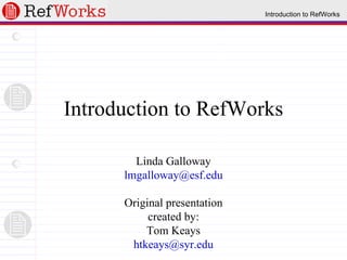 Introduction to RefWorks Linda Galloway [email_address]   Original presentation created by: Tom Keays [email_address] 