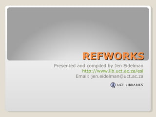 REFWORKS Presented and compiled by Jen Eidelman http://www.lib.uct.ac.za/esl Email: jen.eidelman@uct.ac.za 