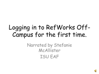Logging in to RefWorks Off-Campus for the first time. Narrated by Stefanie McAllister ISU EAF 
