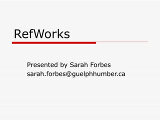 RefWorks Presented by Sarah Forbes [email_address] 