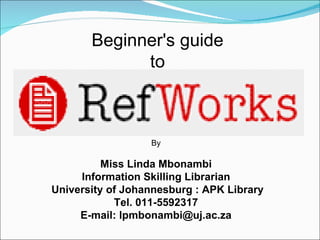 Beginner's guide  to  By Miss Linda Mbonambi Information Skilling Librarian University of Johannesburg : APK Library Tel. 011-5592317 E-mail: lpmbonambi@uj.ac.za 