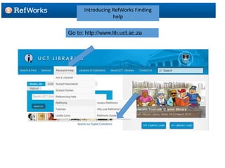 Introducing RefWorks Finding 
help 
Go to: http://www.lib.uct.ac.za 
 