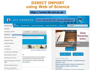 DIRECT IMPORT
using Web of Science
http://www.lib.uct.ac.za
From ‘Search & Find’ choose Databases
 