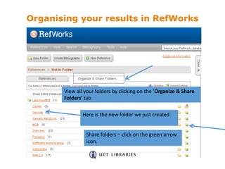 Organising your results in RefWorks
View all your folders by clicking on the ‘Organize & Share
Folders’ tab
Here is the new folder we just created
Share folders – click on the green arrow
icon.
 