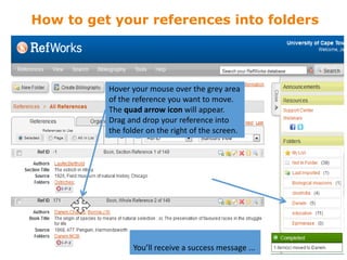 Hover your mouse over the grey area
of the reference you want to move.
The quad arrow icon will appear.
Drag and drop your reference into
the folder on the right of the screen.
How to get your references into folders
You’ll receive a success message ...
 