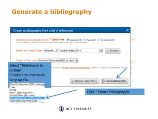 Generate a bibliography
Click “Create Bibliography”
Select “References to
include”.
Choose the end result
for your file.
 