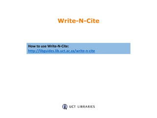 How to use Write-N-Cite:
http://libguides.lib.uct.ac.za/write-n-cite
Write-N-Cite
 