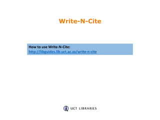 How to use Write-N-Cite:
http://libguides.lib.uct.ac.za/write-n-cite
Write-N-Cite
 