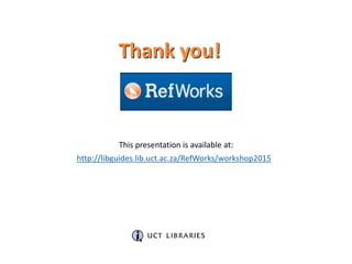 Thank you!
This presentation is available at:
http://libguides.lib.uct.ac.za/RefWorks/workshop2015
 