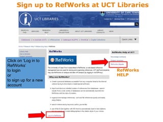 Click on ‘Log in to
RefWorks’
to login
or
to sign up for a new
account
Sign up to RefWorks at UCT Libraries
RefWorks
HELP
 