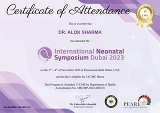 DR. ALOK SHARMA
on the 3rd
– 4th
of November 2023 at Paramount Hotel Dubai, UAE
and he/she is eligible for 14 CME Hours
This Program is Awarded 17 CME by Department of Health
Accreditation No. MECMP-2023-003670
has attended the
This is to certify that
 