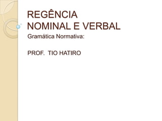 REGÊNCIA
NOMINAL E VERBAL
Gramática Normativa:
PROF. TIO HATIRO
 