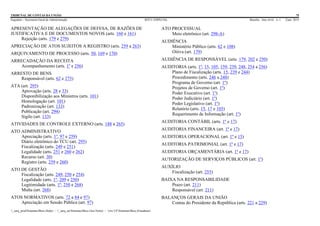 TRIBUNAL DE CONTAS DA UNIÃO 75
Segedam – Secretaria-Geral de Administração BTCU ESPECIAL Brasília Ano xlviii n. 1 2/jan. 2015
_sarq_prodSistemasBtcu (Sede) - _sarq_anSistemasBtcu (Asa Norte) - srv-UFSistemasBtcu (Estaduais)
APRESENTAÇÃO DE ALEGAÇÕES DE DEFESA, DE RAZÕES DE
JUSTIFICATIVA E DE DOCUMENTOS NOVOS (arts. 160 e 161)
Rejeição (arts. 179 e 279)
APRECIAÇÃO DE ATOS SUJEITOS A REGISTRO (arts. 259 a 263)
ARQUIVAMENTO DE PROCESSO (arts. 50, 169 e 170)
ARRECADAÇÃO DA RECEITA
Acompanhamento (arts. 1º e 256)
ARRESTO DE BENS
Responsável (arts. 62 e 275)
ATA (art. 295)
Aprovação (arts. 28 e 33)
Disponibilização aos Ministros (arts. 101)
Homologação (art. 101)
Padronização (art. 133)
Publicação (art. 294)
Sigilo (art. 133)
ATIVIDADES DE CONTROLE EXTERNO (arts. 188 a 265)
ATO ADMINISTRATIVO
Apreciação (arts. 1º, 97 e 259)
Diário eletrônico do TCU (art. 295)
Fiscalização (arts. 249 e 251)
Legalidade (arts. 251 e 260 e 262)
Recurso (art. 30)
Registro (arts. 259 e 260)
ATO DE GESTÃO
Fiscalização (arts. 249, 250 e 254)
Legalidade (arts. 1º, 209 e 250)
Legitimidade (arts. 1º, 250 e 268)
Multa (art. 268)
ATOS NORMATIVOS (arts. 72 a 84 e 97)
Apreciação em Sessão Pública (art. 97)
ATO PROCESSUAL
Meio eletrônico (art. 298-A)
AUDIÊNCIA
Ministério Público (arts. 62 e 108)
Oitiva (art. 179)
AUDIÊNCIA DE RESPONSÁVEL (arts. 179, 202 e 250)
AUDITORIA (arts. 1º, 15, 105, 159, 239, 248, 254 a 256)
Plano de Fiscalização (arts. 15, 239 e 244)
Procedimento (arts. 246 a 248)
Programa de Governo (art. 1º)
Projetos de Governo (art. 1º)
Poder Executivo (art. 1º)
Poder Judiciário (art. 1º)
Poder Legislativo (art. 1º)
Relatório (arts. 15, 17 e 105)
Requerimento de Informação (art. 1º)
AUDITORIA CONTÁBIL (arts. 1º e 17)
AUDITORIA FINANCEIRA (art. 1º e 17)
AUDITORIA OPERACIONAL (art. 1º e 15)
AUDITORIA PATRIMONIAL (art. 1º e 17)
AUDITORIA ORÇAMENTÁRIA (art. 1º e 17)
AUTORIZAÇÃO DE SERVIÇOS PÚBLICOS (art. 1º)
AUXÍLIO
Fiscalização (art. 255)
BAIXA NA RESPONSABILIDADE
Prazo (art. 211)
Responsável (art. 211)
BALANÇOS GERAIS DA UNIÃO
Contas do Presidente da República (arts. 221 a 229)
 