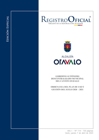 Año I - Nº 114 - 154 páginas
Quito, jueves 7 de abril de 2022
Edición
Especial
GOBIERNO AUTÓNOMO
DESCENTRALIZADO MUNICIPAL
DEL CANTÓN OTAVALO
ORDENANZA DEL PLAN DE USO Y
GESTIÓN DEL SUELO 2020 - 2021
 