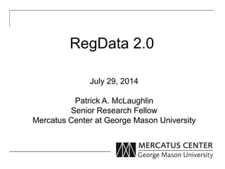 RegData 2.0
July 29, 2014
Patrick A. McLaughlin
Senior Research Fellow
Mercatus Center at George Mason University
 