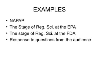 EXAMPLES
•   NAPAP
•   The Stage of Reg. Sci. at the EPA
•   The stage of Reg. Sci. at the FDA
•   Response to questions from the audience
 