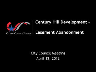  




  Century Hill Development -

  Easement Abandonment



City Council Meeting
   April 12, 2012
 
