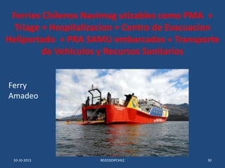 Ferries Chilenos Navimag utizables como PMA +
Triage + Hospitalizacion + Centro de Evacuacion
Heliportado + PRA SAMU embar...