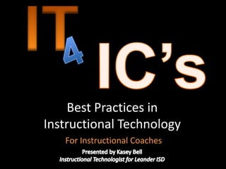 IT IC’s 4 Best Practices in Instructional Technology For Instructional Coaches Presented by Kasey Bell Instructional Technologist for Leander ISD 