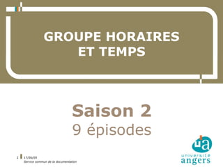 GROUPE HORAIRES
                   ET TEMPS



                                  Saison 2
                                  9 épisodes
2   17/06/09
    Service commun de la documentation
 