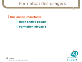 Formation des usagers


     ▍Une année importante
                  ▍ Bilan chiffré positif
                  ▍ Formation niveau 1




25   17/06/09
     Service commun de la documentation
 