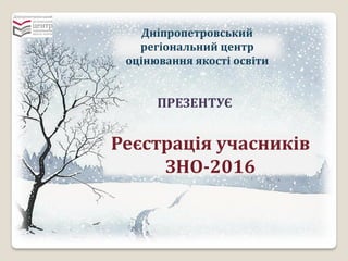 Дніпропетровський
регіональний центр
оцінювання якості освіти
ПРЕЗЕНТУЄ
Реєстрація учасників
ЗНО-2016
 