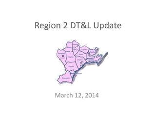 Region 2 DT&L Update
March 12, 2014
 