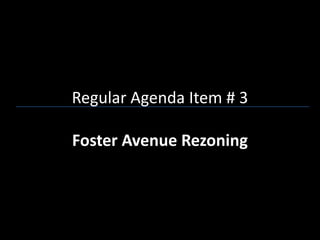 Regular Agenda Item # 3

Foster Avenue Rezoning
 