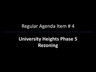 Regular Agenda Item # 4

University Heights Phase 5
         Rezoning
 