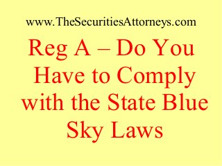 www.TheSecuritiesAttorneys.com
Reg A – Do You
Have to Comply
with the State Blue
Sky Laws
 