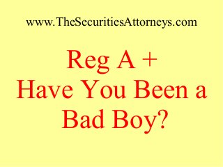 www.TheSecuritiesAttorneys.com
Reg A +
Have You Been a
Bad Boy?
 
