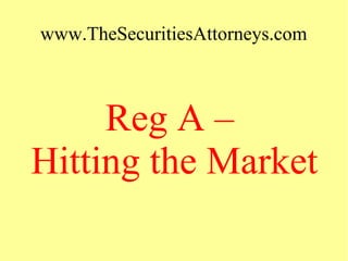 www.TheSecuritiesAttorneys.com
Reg A –
Hitting the Market
 