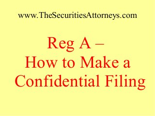 www.TheSecuritiesAttorneys.com
Reg A –
How to Make a
Confidential Filing
 